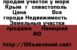 продам участок у моря   Крым  г. севастополь › Цена ­ 950 000 - Все города Недвижимость » Земельные участки продажа   . Ненецкий АО